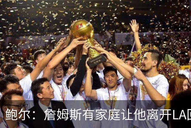 鲍尔：詹姆斯有家庭让他离开LA回克城会很难 但他落叶归根会很酷